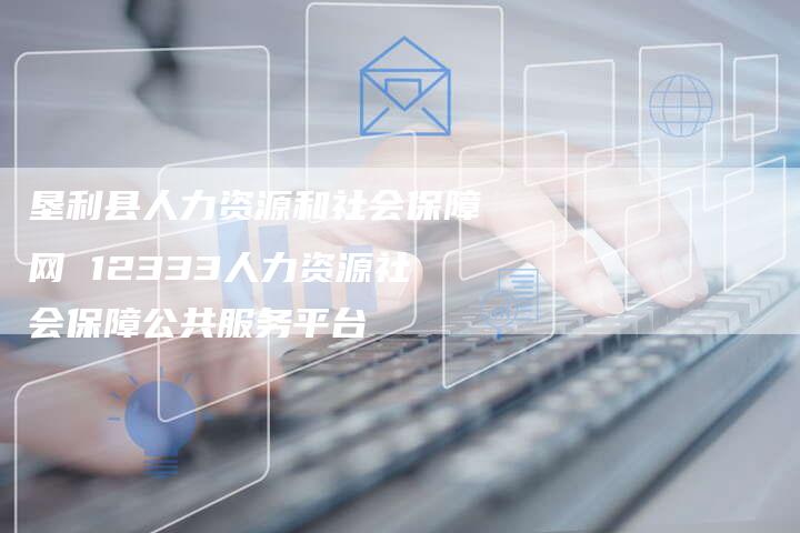 人力资源和社会保障局社保官网，一站式服务，让社会保障更便捷人力社会资源和社会保障局服务平台